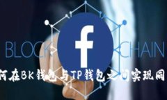 如何在BK钱包与TP钱包之间