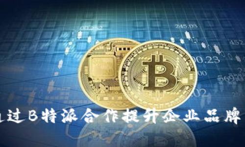 如何通过B特派合作提升企业品牌影响力