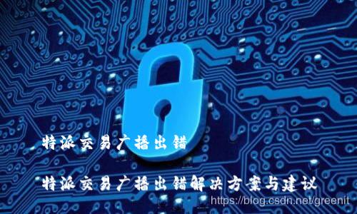 特派交易广播出错

特派交易广播出错解决方案与建议