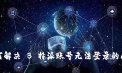 如何解决 B 特派账号无法