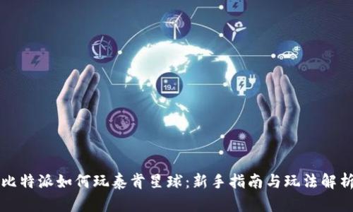 比特派如何玩泰肯星球：新手指南与玩法解析