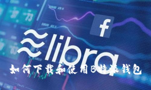 如何下载和使用B特派钱包
