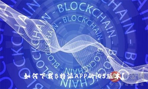如何下载B特派APP的iOS版本？