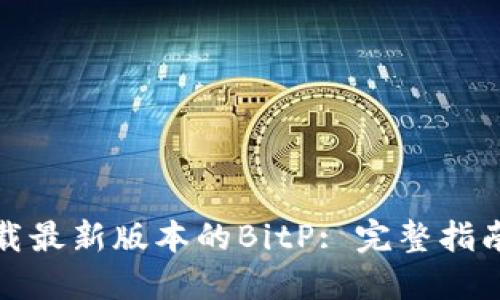 如何下载最新版本的BitP: 完整指南与资源